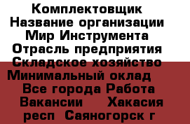 Комплектовщик › Название организации ­ Мир Инструмента › Отрасль предприятия ­ Складское хозяйство › Минимальный оклад ­ 1 - Все города Работа » Вакансии   . Хакасия респ.,Саяногорск г.